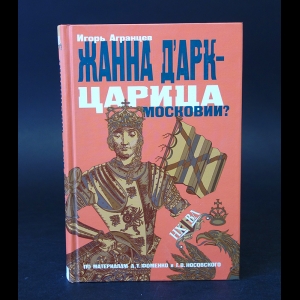 Агранцев Игорь - Жанна Д'Арк - царица московии? 