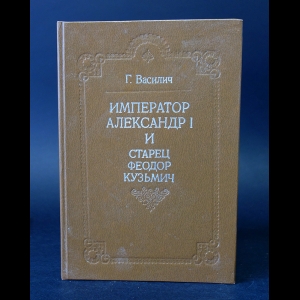 Василич Г. - Император Александр I и старец Феодор Кузьмич 