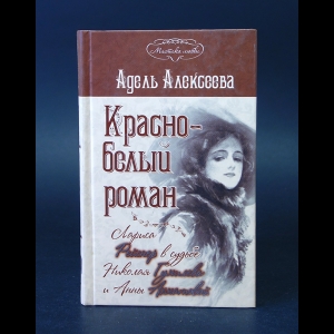 Алексеева Адель - Красно-белый роман. Лариса Рейснер в судьбе Николая Гумилева и Анны Ахматовой