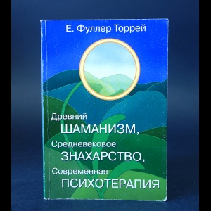 Фуллер Торрей Е. - Древний Шаманизм, Средневековое Знахарство, Современная Психотерапия