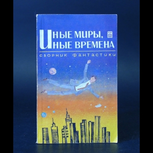 Авторский коллектив - Иные миры, иные времена. Сборник фантастики