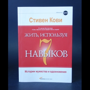 Кови Стивен Р.  - Жить, используя семь навыков. Истории мужества и вдохновения