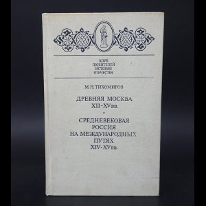 Тихомиров М.Н. - Древняя Москва XII-XV вв. Средневековая Россия на международных путях XIV-XV вв.