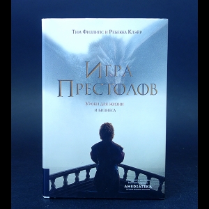 Филлипс Тим, Клэйр Ребекка - Игра престолов. Уроки для жизни и бизнеса 