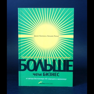 Коллинз Джим, Лазье Уильям - Больше, чем бизнес. Как преодолеть ограничения и построить великую компанию