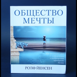 Йенсен Ролф - Общество мечты. Как грядущий сдвиг от информации к воображению преобразит ваш бизнес