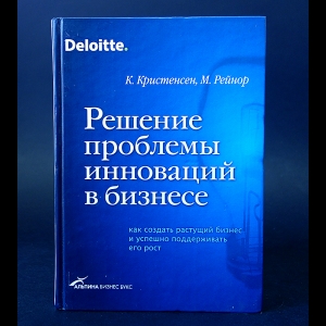 Кристенсен К., Рейнор М. - Решение проблемы инноваций в бизнесе: Как создать растущий бизнес и поддерживать его рост