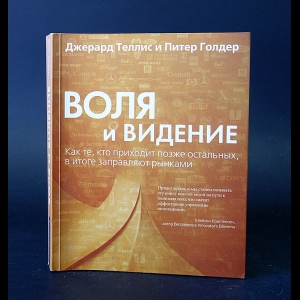 Теллис Дж.Дж., Голдер П.Н. - Воля и видения. Как те, кто приходит позже остальных, в итоге заправляют рынками