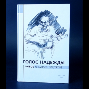 Коллектив авторов - Голос надежды. Новое о Булате Окуджаве. Альманах, №1