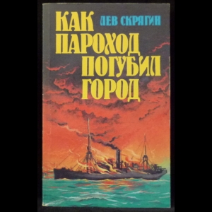 Скрягин Л.Н. - Как пароход погубил город: Очерки о катастрофах на реках, озерах и в портах