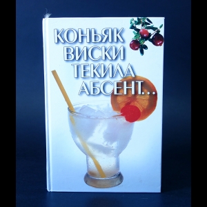 Авторский коллектив - Коньяк, виски, текила, абсент...