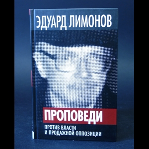 Лимонов Эдуард - Проповеди. Против власти и продажной оппозиции