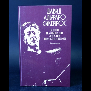 Сикейрос Давид Альфаро - Меня называли лихим полковником