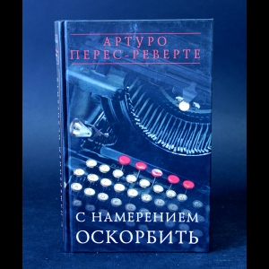 Перес-Реверте Артуро  - С намерением оскорбить 