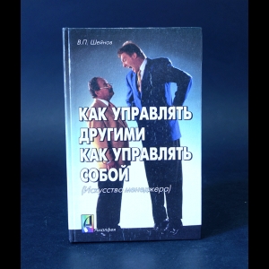 Шейнов Виктор - Как управлять другими. Как управлять собой 