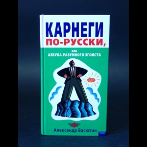 Васютин Александр - Карнеги по-русски, или азбука разумного эгоиста 