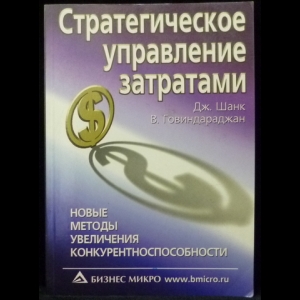 Шанк Дж, Говиндараджан В. - Стратегическое управление затратами. Новые методы увеличения конкурентоспособности