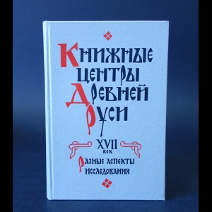 Авторский коллектив - Книжные центры Древней Руси XVII век
