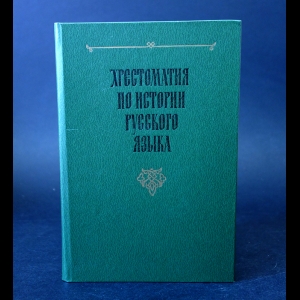 Авторский коллектив - Хрестоматия по истории русского языка 