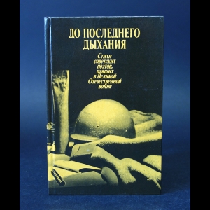 Авторский коллектив - До последнего дыхания. Стихи советских поэтов, павших в Великой Отечественной войне