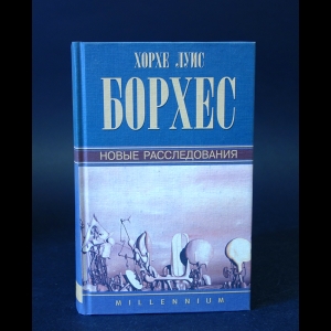 Борхес Хорхе Луис - Хорхе Луис Борхес Новые расследования 