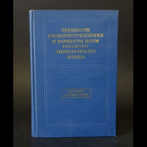 Авторский коллектив - Трудности словоупотребления и варианты норм русского литературного языка. Словарь-справочник