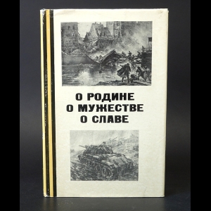 Авторский коллектив - О родине. О мужестве. О славе