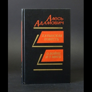 Адамович Алесь - Хатынская повесть. О войне и о мире 