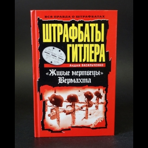 Васильченко Андрей - Штрафбаты Гитлера. Живые мертвецы Вермахта
