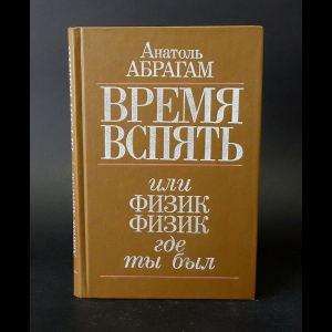 Абрагам Анатоль - Время вспять, или физик, физик, где ты был