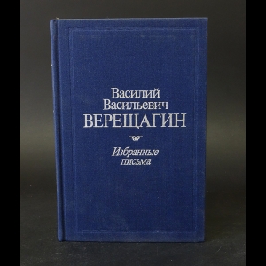 Верещагин В.В. - Василий Васильевич Верещагин Избранные письма