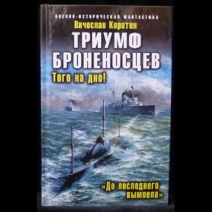 Коротин Вячеслав - Триумф броненосцев. Того на дно! До последнего вымпела