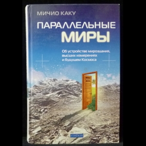 Митио Каку - Параллельные миры: Об устройстве мироздания, высших измерениях и будущем Космоса