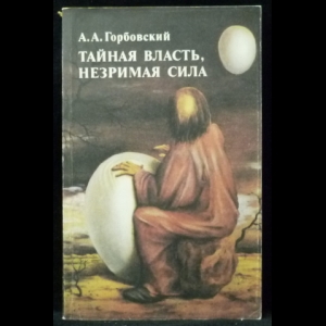 Горбовский А.А. - Тайная власть. Незримая сила. (Колдуны. Экстрасенсы. Целители)