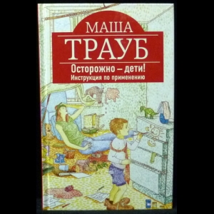 Трауб Маша - Осторожно – дети! Инструкция по применению