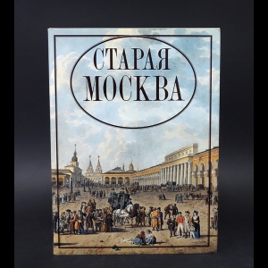 Скорнякова Наталья - Старая Москва. Гравюры и литографии XVI-XIX веков из собрания Государственного Исторического музея