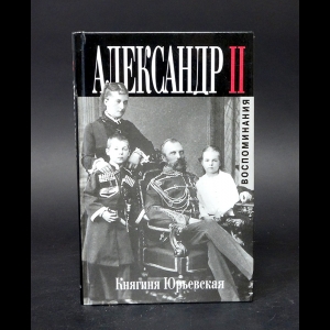 Княгиня Юрьевская Е.М. - Александр II. Неизвестные подробности личной жизни и смерти