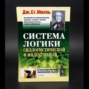 Милль Дж.Ст. -  Система логики силлогистической и индуктивной