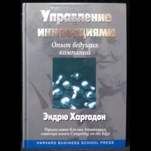 Харгадон Эндрю - Управление инновациями. Опыт ведущих компаний