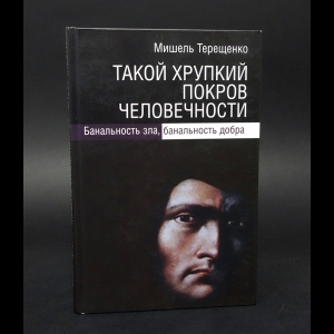 Терещенко Мишель - Такой хрупкий покров человечности. Банальность зла, банальность добра