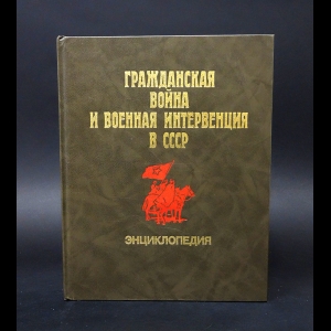 Авторский коллектив - Гражданская война и военная интервенция в СССР. Энциклопедия