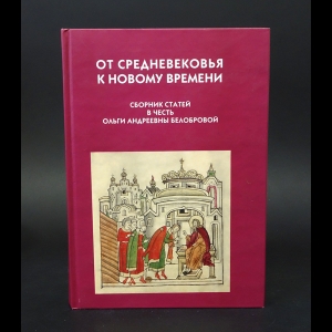 Авторский коллектив - От Средневековья к Новому времени: Сборник статей в честь О.А. Белобровой 