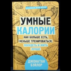 Бэйлор Джонатан - Умные калории: как больше есть, меньше тренироваться, похудеть и жить лучше