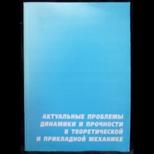 Авторский коллектив - Актуальные проблемы динамики и прочности в теоретической и прикладной механике