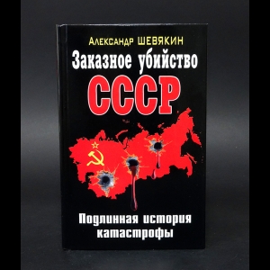 Шевякин Александр - Заказное убийство СССР. Подлинная история катастрофы