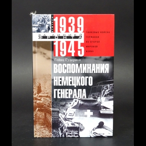 Гудериан Гейнц - Воспоминания немецкого генерала. Танковые войска Германии во Второй мировой войне. 1939-1945