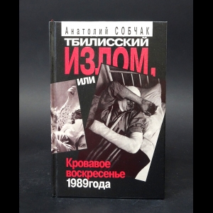 Собчак Анатолий Александрович - Тбилисский излом, или Кровавое воскресенье 1989 года