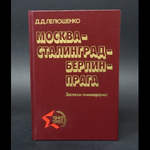 Лелюшенко Д.Д. - Москва - Сталинград - Берлин - Прага. Записки командарма