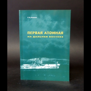 Калинин Р.И. - Первая атомная на Дальнем Востоке (с автографом)