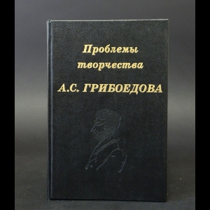 Авторский коллектив - Проблемы творчества А.С. Грибоедова 